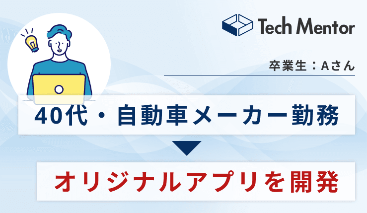 【40代・自動車メーカー勤務】未経験から1ヶ月半でオリジナルアプリを開発!Tech Mentorでの学習を経て、社内のDX推進に貢献する人材へ✨