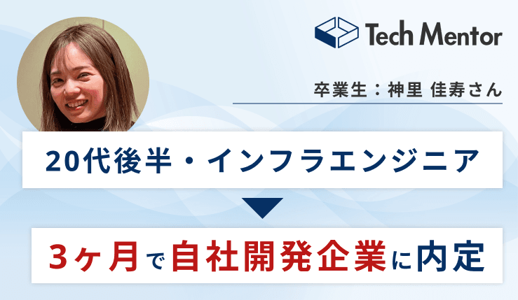 【20代後半・インフラエンジニア⇨Webエンジニア】開発がしたいという想いでTech Mentorを受講。3ヶ月でスキル習得し、自社開発企業に内定✨