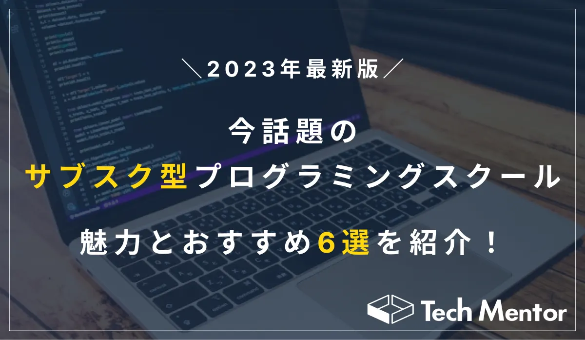 【2023年最新版】今話題のサブスク型プログラミングスクールの魅力とは?おすすめ6選も紹介!