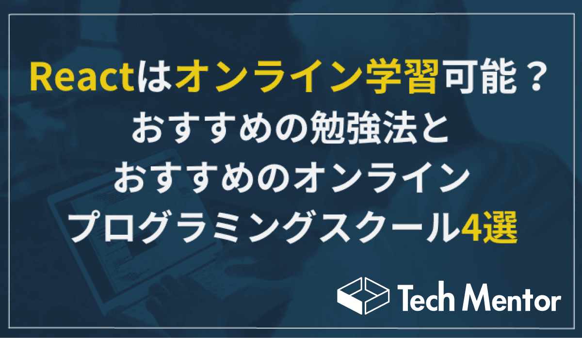 【Reactはオンライン学習可能?】おすすめの勉強法とReactが学べるオンラインプログラミングスクール4選