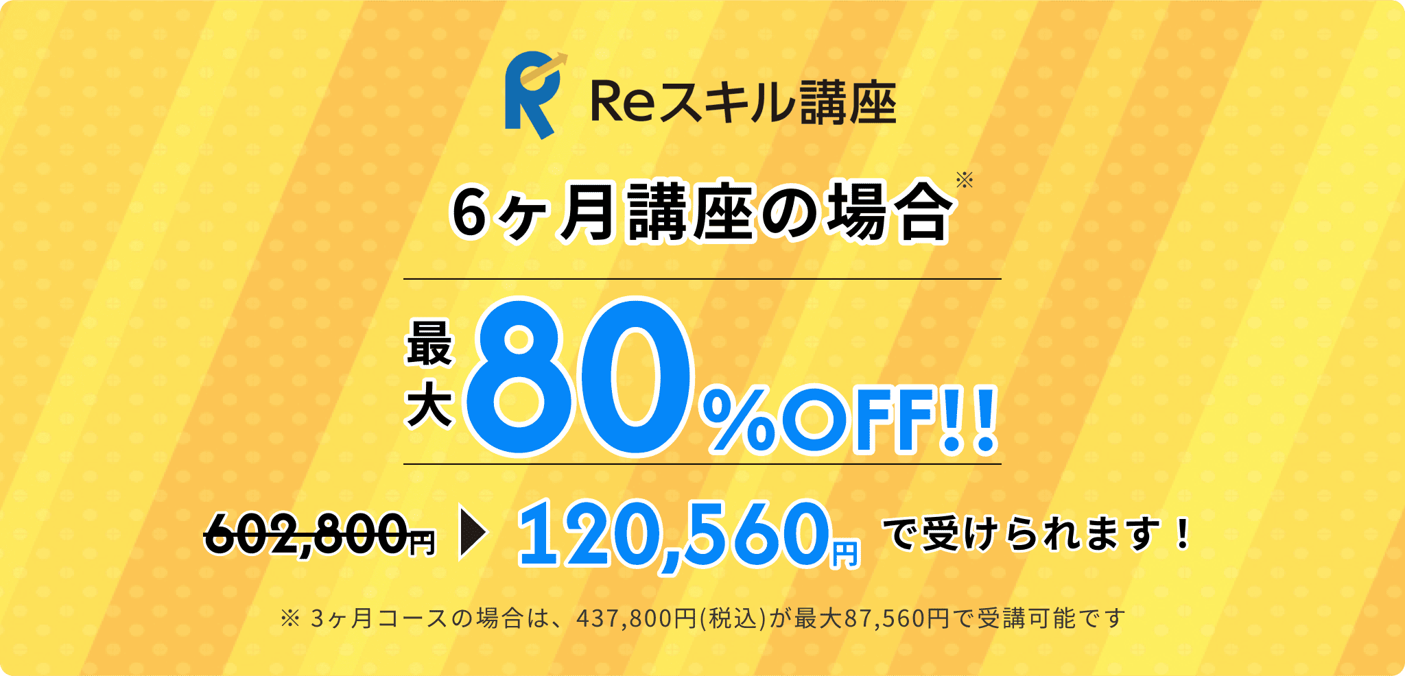 Reスキル講座(教育訓練給付金)対象講座 6ヶ月講座の場合 条件達成で受講料の最大80%給付対象