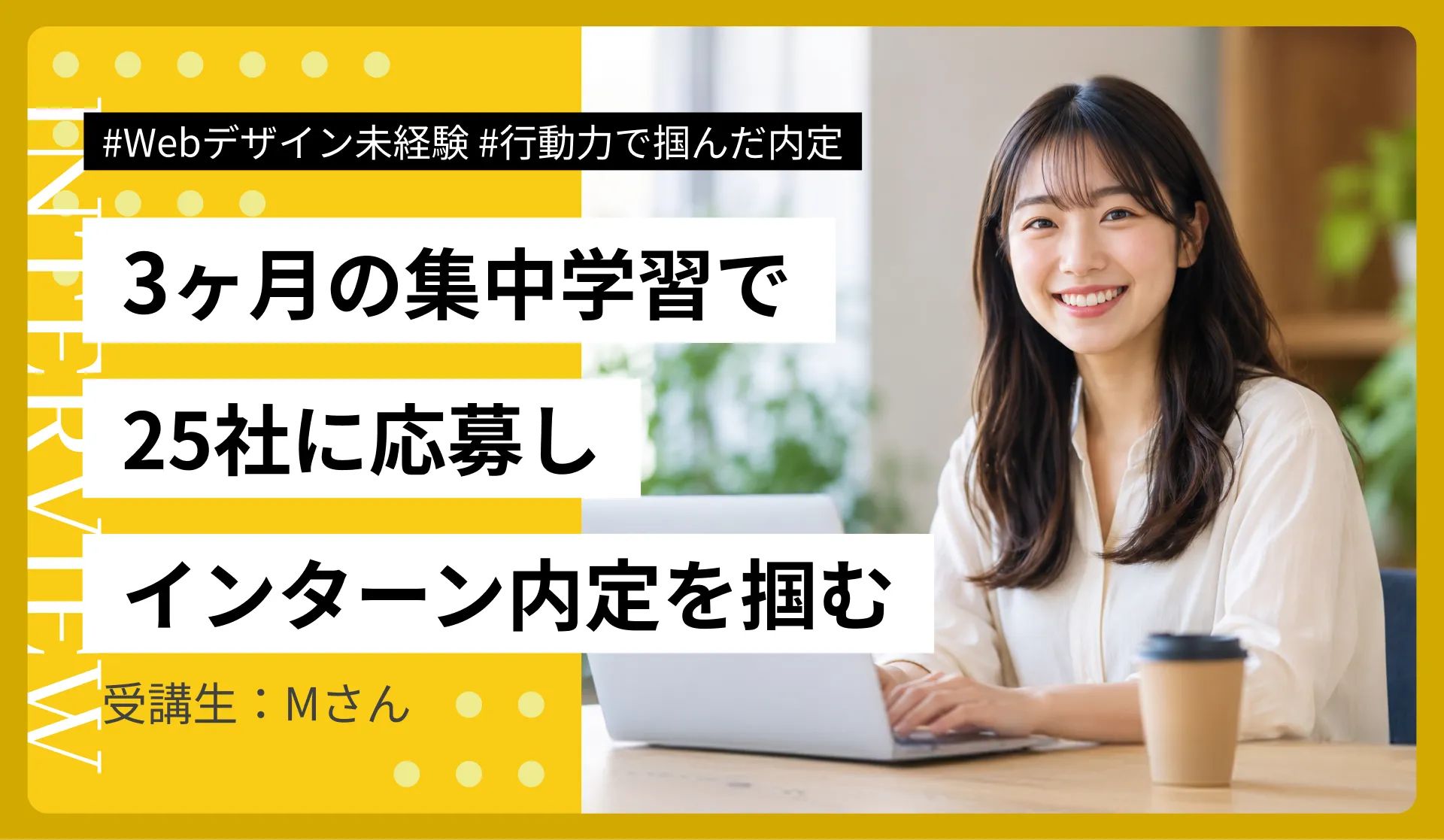 Webデザイン未経験・3ヶ月の集中学習で25社に応募しインターン内定を掴んだMさん