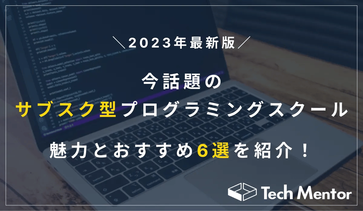 【2023年最新版】今話題のサブスク型プログラミングスクールの魅力とは？おすすめ6選も紹介！