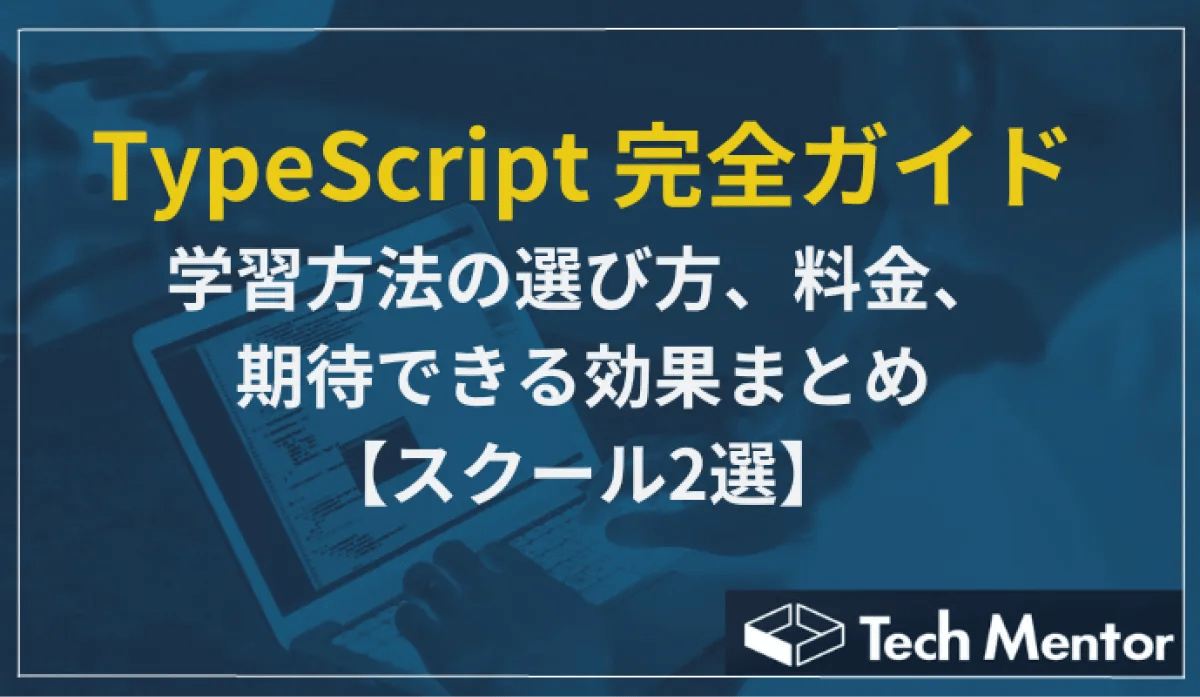 TypeScript 完全ガイド：学習方法の選び方、料金、期待できる効果まとめ【おすすめのスクールも紹介】