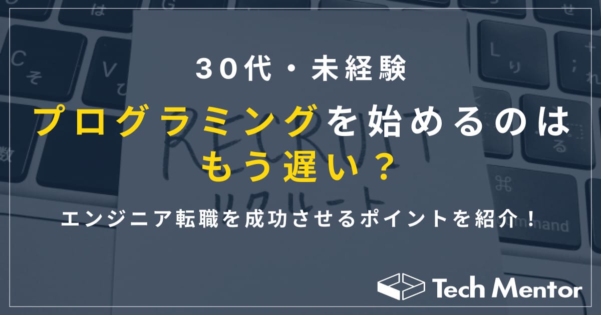 【30代からのプログラミング学習は遅い？】未経験からの学習方法とエンジニア転職を成功させるポイント