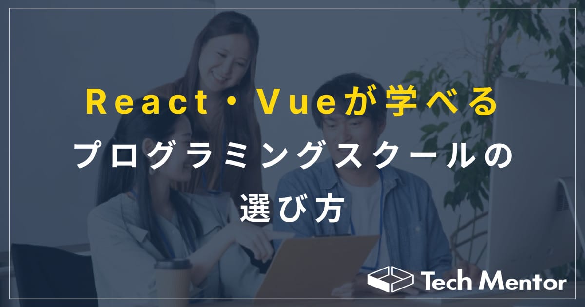 【React・Vueなどのモダン言語がおすすめ？】プログラミングスクールの選び方５選！