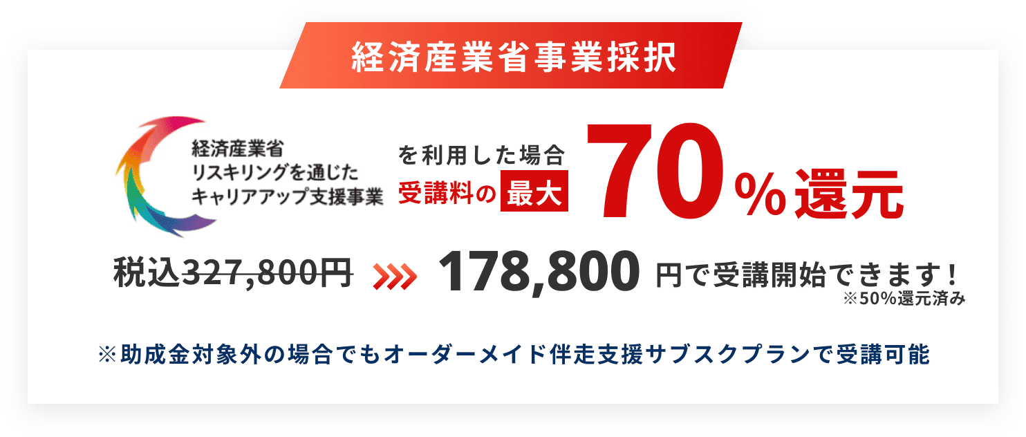 経済産業省事業採択 経済産業省リスキリングを通じたキャリアアップ支援事業を利用した場合 受講料の最大70%還元 税込327,800円から178,800円で受講開始できます