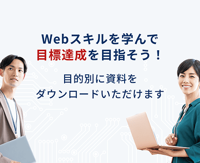 Webスキルを学んで目標達成を目指そう! 目的別に資料をダウンロードいただけます。