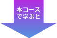 本コースで学ぶと